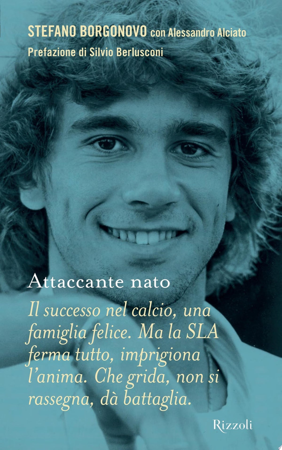 Attaccante Nato: Il Successo Nel Calcio, Una Famiglia Felice, Ma La Sla Ferma Tutto, Imprigiona L'anima, Che Grida, Non Si Rassegna, Dà Battaglia - Borgonovo, Stefano