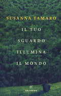 Il Tuo Sguardo Illumina Il Mondo - Tamaro, Susanna