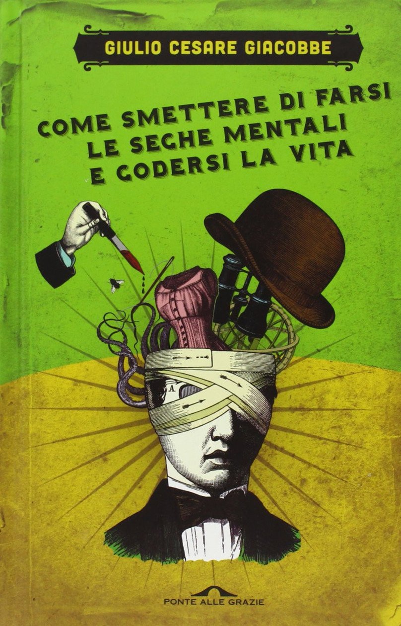 Come Smettere Di Farsi Le Seghe Mentali E Godersi La Vita - Giulio Cesare Giacobbe