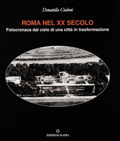 Roma Nel 20. Secolo: Fotocronaca Dal Cielo Di Una Città In Trasformazione - Cialoni, Donatella