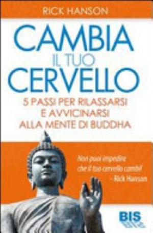 Cambia Il Tuo Cervello. 5 Passi Per Avvicinarti Alla Mente Di Buddha - Rick Hanson