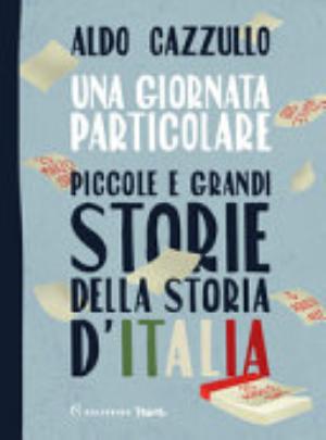 Una Giornata Particolare. Piccole E Grandi Storie Della Storia D'italia - Aldo Cazzullo