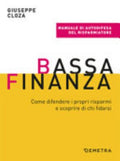 Bassa Finanza. Come Difendere I Propri Risparmi E Scoprire Di Chi Fidarsi - Giuseppe Cloza