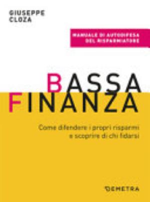 Bassa Finanza. Come Difendere I Propri Risparmi E Scoprire Di Chi Fidarsi - Giuseppe Cloza