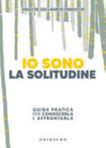 Io Sono La Solitudine. Guida Pratica Per Conoscerla E Affrontarla - Diego De Leo, Marco Trabucchi