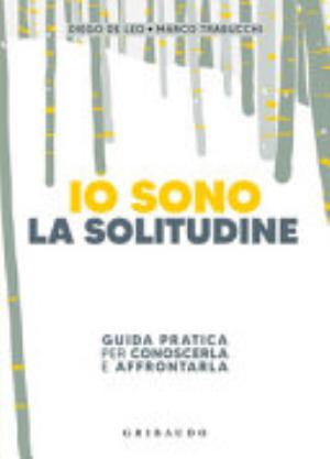 Io Sono La Solitudine. Guida Pratica Per Conoscerla E Affrontarla - Diego De Leo, Marco Trabucchi
