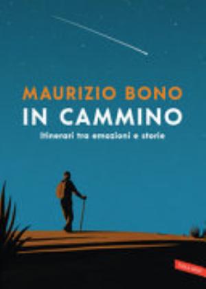In Cammino. Itinerari Tra Emozioni E Storie - Maurizio Bono