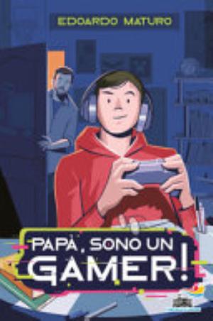 Papà, Sono Un Gamer! - Edoardo Maturo