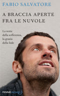 A Braccia Aperte Tra Le Nuvole. La Notte Della Sofferenza, La Grazia Della Fede - Fabio Salvatore