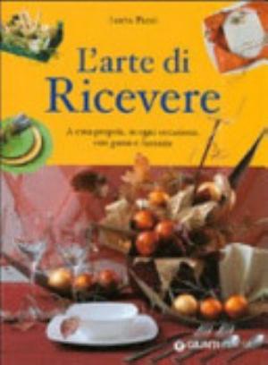 L'arte Di Ricevere. A Casa Propria, In Ogni Occasione, Con Gusto E Fantasia - Lucia Pazzi
