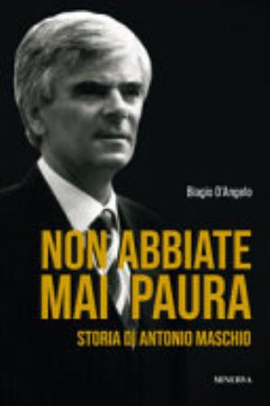 Non Abbiate Mai Paura. Storia Di Antonio Maschio - Biagio D'angelo