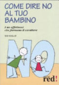 Come Dire No Al Tuo Bambino. I No Affettuosi Che Formano Il Carattere - Will Wilkoff