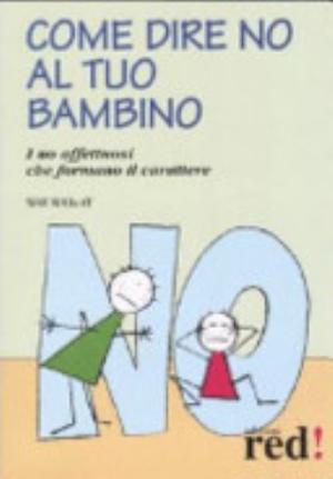 Come Dire No Al Tuo Bambino. I No Affettuosi Che Formano Il Carattere - Will Wilkoff