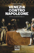Venezia Contro Napoleone. Morte Di Una Repubblica - Federico Moro