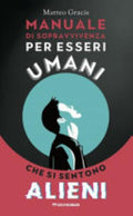 Manuale Di Sopravvivenza Per Esseri Umani Che Si Sentono Alieni - Matteo Gracis