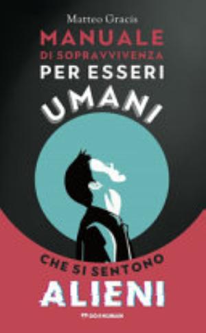Manuale Di Sopravvivenza Per Esseri Umani Che Si Sentono Alieni - Matteo Gracis
