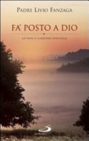 Fa' Posto A Dio. Lettere Di Direzione Spirituale - Livio Fanzaga