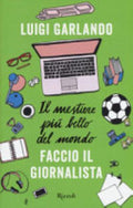 Il Mestiere Più Bello Del Mondo. Faccio Il Giornalista - Luigi Garlando