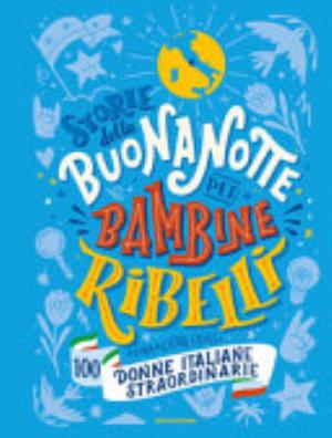 Storie Della Buonanotte Per Bambine Ribelli. 100 Donne Italiane Straordinarie - E. Favilli