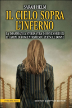 Il Cielo Sopra L'inferno. La Drammatica Storia Vera Di Ravensbrück Il Campo Di Concentramento Nazista Per Sole Donne - Sarah Helm