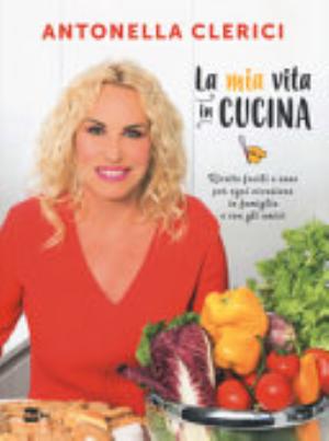 La Mia Vita In Cucina. Ricette Facili E Sane Per Ogni Occasione. Ediz. Illustrata - Antonella Clerici