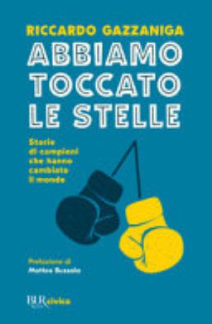 Abbiamo Toccato Le Stelle. Storie Di Campioni Che Hanno Cambiato Il Mondo - Riccardo Gazzaniga