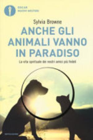 Anche Gli Animali Vanno In Paradiso. La Vita Spirituale Dei Nostri Amici Più Fedeli - Sylvia Browne