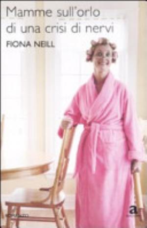 Mamme Sull'orlo Di Una Crisi Di Nervi - Fiona Neill