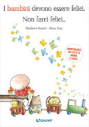 I Bambini Devono Essere Felici, Non Farci Felici... - Elisabetta Rossini