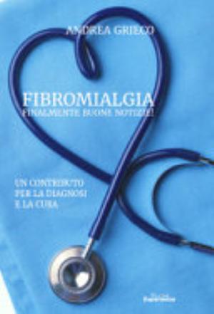 Fibromialgia Finalmente Buone Notizie! Un Contributo Per La Diagnosi E La Cura - Andrea Grieco
