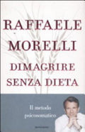 Dimagrire Senza Dieta. Il Metodo Psicosomatico - Raffaele Morelli