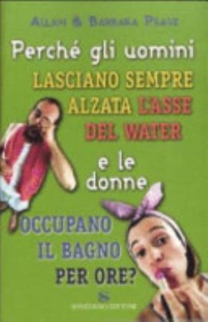 Perché Gli Uomini Lasciano Sempre Alzata L'asse Del Water E Le Donne Occupano Il Bagno Per Ore? - Allan Pease, Barbara Pease