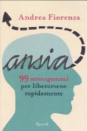 Ansia. 99 Strategemmi Per Liberarsene Rapidamente - Andrea Fiorenza