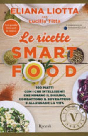 Le Ricette Smartfood. 100 Piatti Con I Cibi Intelligenti Che Mimano Il Digiuno, Combattono Il Sovrappeso E Allungano La Vita - Eliana Liotta, Lucilla Titta