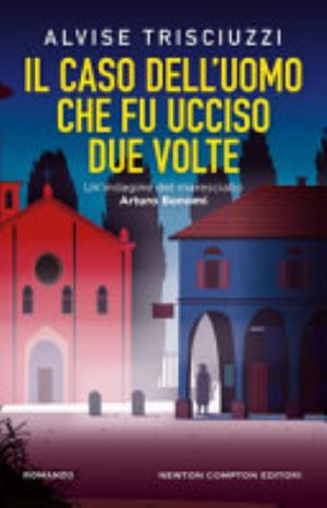 Il Caso Dell'uomo Che Fu Ucciso Due Volte. Un'indagine Del Maresciallo Arturo Bonomi - Alvise Trisciuzzi