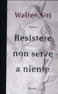 Resistere Non Serve A Niente - Walter Siti