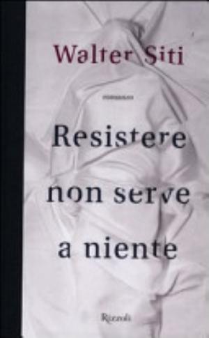 Resistere Non Serve A Niente - Walter Siti
