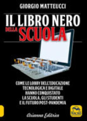 Il Libro Nero Della Scuola. Come Le Lobby Dell'educazione Tecnologica E Digitale Hanno Conquistato La Scuola, Gli Studenti E Il Futuro Post-pandemia - Giorgio Matteucci