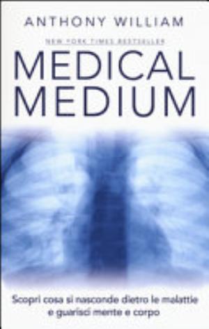 Medical Medium. Scopri Cosa Si Nasconde Dietro Le Malattie E Guarisci Mente E Corpo - Anthony William