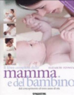 Il Libro Completo Della Mamma E Del Bambino. Dal Concepimento Al Terzo Anno Di Età - Elizabeth Fenwick