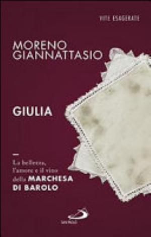 Giulia. La Bellezza, L'amore E Il Vino Della Marchesa Di Barolo - Moreno Giannattasio