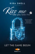 Let The Game Begin. Kiss Me Like You Love Me. Ediz. Italiana - Kira Shell