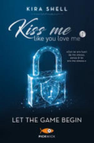 Let The Game Begin. Kiss Me Like You Love Me. Ediz. Italiana - Kira Shell
