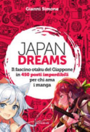 Japan Dreams. Il Fascino Otaku Del Giappone In 450 Posti Imperdibili Per Chi Ama I Manga. Ediz. A Colori - Gianni Simone