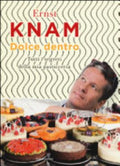 Dolce Dentro. Tutti I Segreti Della Mia Pasticceria - Ernst Knam
