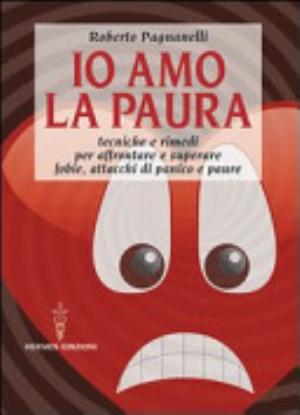 Io Amo La Paura. Tecniche E Rimedi Naturali Per Affrontare E Superare Fobie, Attacchi Di Panico E Paure - Roberto Pagnanelli