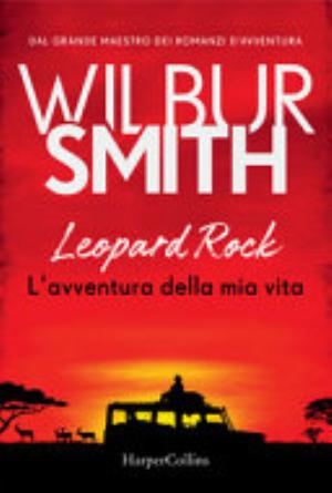 Leopard Rock. L'avventura Della Mia Vita - Wilbur Smith