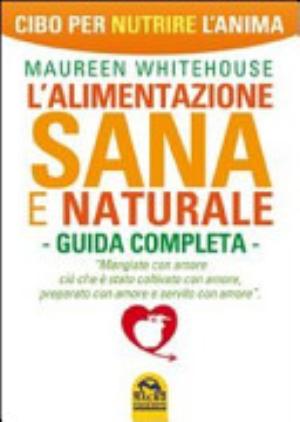 L'alimentazione Sana E Naturale. Guida Completa. Cibo Per Nutrire L'anima - Maureen Whitehouse