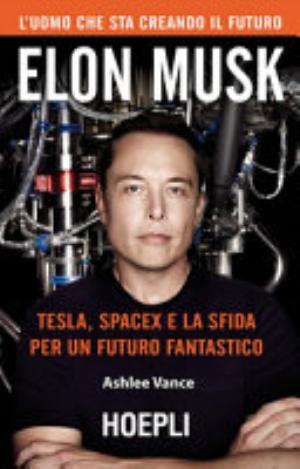 Elon Musk. Tesla, Spacex E La Sfida Per Un Futuro Fantastico - Ashlee Vance