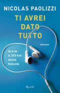 Ti Avrei Dato Tutto. Io E Te A 313 Km Dalla Felicità - Nicolas Paolizzi